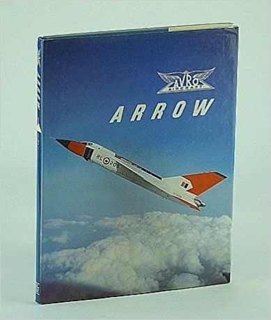 Avro Arrow: The Story of the Avro Arrow from Its Evolution to Its Extinction